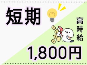 ＜短期＞＆＜高時給1800円＞
でサクッと稼げます！
未経験の方も大歓迎です★