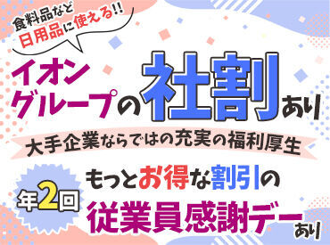 ＼充実した福利厚生／
イオングループの商品が社割で購入できます◎
また、年に2回従業員感謝デーあり!!