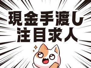 「現金手渡し」の会社って、珍しいんですよ！大量募集中の今がチャンスです！