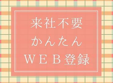 ＼来社不要！かんたんWEB登録★／
「スキマ時間に」「暇なときに」
自分の好きなタイミングでサクッと
登録でき�ちゃいます◎