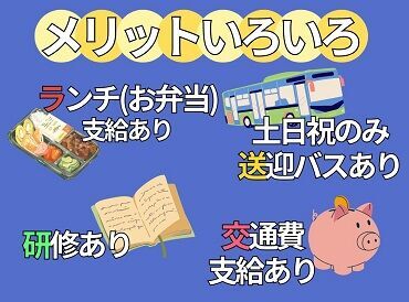 ＼おすすめポイント／
お弁当支給あり！土日祝のみ送迎バスあり！
交通費支給あり！研修ももちろんあり！