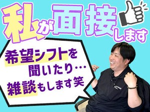 「週どのくらい働きたいですか？」などみなさんの希望をお聞きします♪
面接も雑談まじり！緊張しなくてOKです！！！