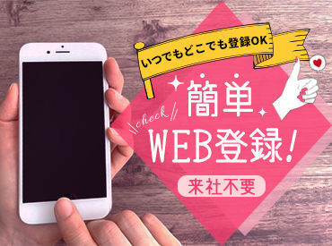 ＼＼WEB登録でラクラク♪／／
登録方法も丁寧にお教えします！
まずは気軽にご応募ください！！