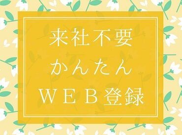 いつでも、どこでも、何時でも！
自分の好きなタイミングで登録できちゃう◎
来社不要！かんたんWEB登録実施�中★。