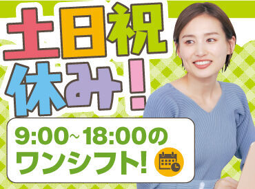 ＼土日祝休み／
平日のみ
9:00～18:00時のワンシフト
プライベートとの両立◎