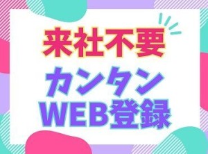 ＼来社不要！かんたんWEB登録★／
【スキマ時間に】【暇なときに】
自分の好きなタイミングでサクッと
登録できちゃいます◎