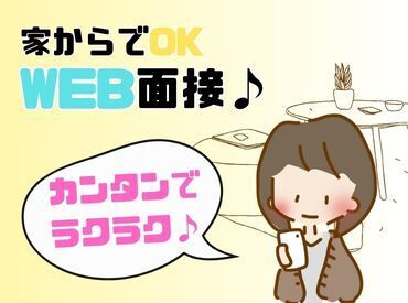 超カンタン！WEB登録会★
家からでも面接は終わっちゃいます！