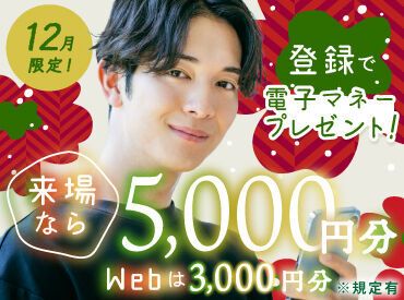 12月限定！登録で
★WEBは3000円分
★来場なら5000円分
電子マネーをプレゼント！！
※規定有