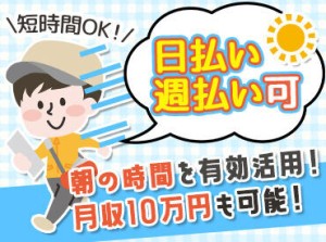 <驚きの好条件>
毎朝の1～6時/たったの1h~で
誰でも【月収10万円】が可能!!
お給料は現金手渡しOK!
日払い対応もしています