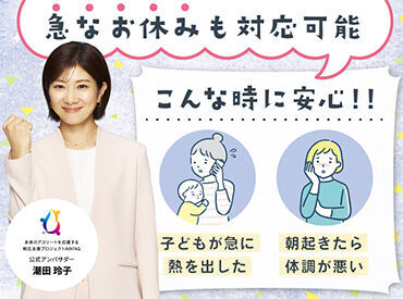 急なお休みが必要な時も柔軟に対応◎就業後のサポートも充実！土日休みや時短勤務など、さまざまな働き方をご提案可能☆彡