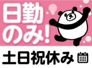 【日勤のみ＆土日祝休み】
働きやすい環境で
プライベートとの両立も◎！