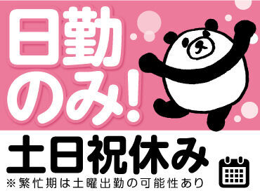 【日勤のみ＆土日祝休み】
働きやすい環境で
プライベートとの両立も◎！