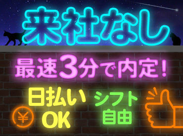 応募条件を満たせば、来社せずに即内定！
「今すぐにお金が欲しい/必要で…」「手当に惹かれました！」など応募理由は何でもOK