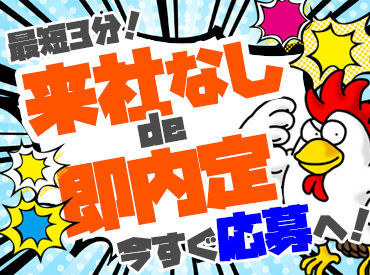 ＼応募から収入までが"超"早い!!／
応募後の来社不要、即内定！
「今すぐに稼ぎたいんです!!!」
その想いにお応えします。