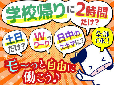 ＼シフトがとっても柔軟！／
「平日だけ」「土日だけ」ほか
日数・曜日固定のご相談もOK
"ライフスタイル優先"でも問題ナシ♪